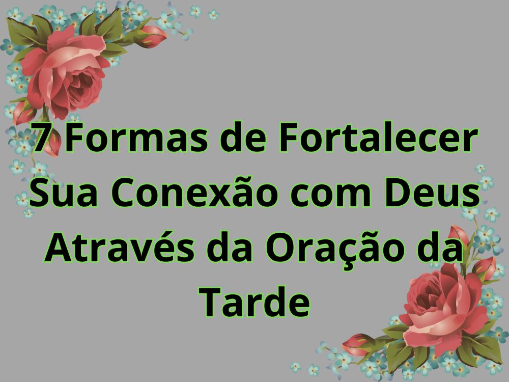 7 Formas de Fortalecer Sua Conexão com Deus Através da Oração da Tarde