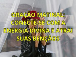 Oração Matinal: Conecte-se com a Energia Divina e Atrai Suas Bençãos