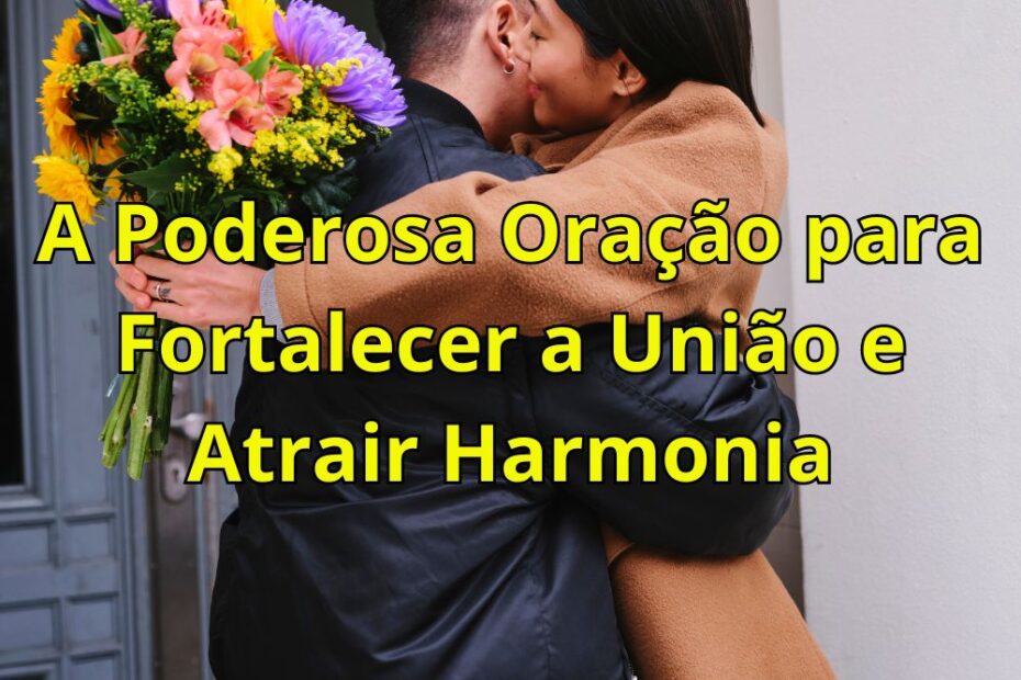 A Poderosa Oração para Fortalecer a União e Atrair Harmonia