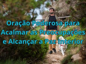 Oração Poderosa para Acalmar as Preocupações e Alcançar a Paz Interior