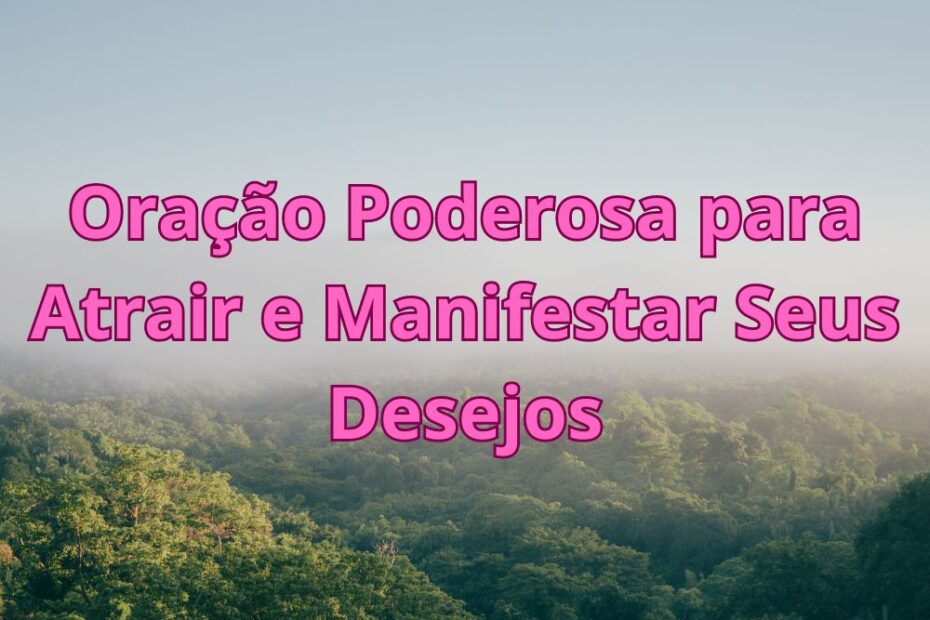 Oração Poderosa para Atrair e Manifestar Seus Desejos