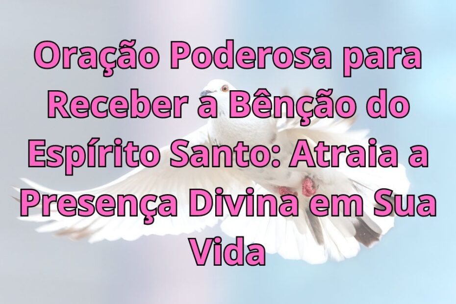 Oração Poderosa para Receber a Bênção do Espírito Santo