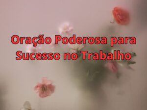 Oração Poderosa para Sucesso no Trabalho